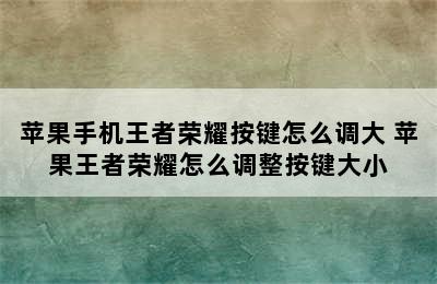 苹果手机王者荣耀按键怎么调大 苹果王者荣耀怎么调整按键大小